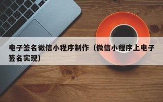 迁西电子签名微信小程序制作（微信小程序上电子签名实现）