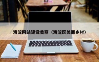 迁西海淀网站建设美丽（海淀区美丽乡村）