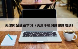 迁西天津网站建设学习（天津手机网站建站培训）