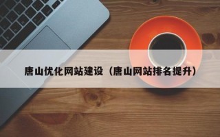 迁西唐山优化网站建设（唐山网站排名提升）